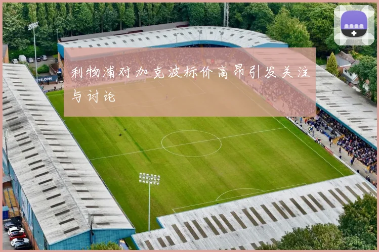 利物浦对加克波标价高昂引发关注与讨论