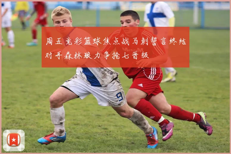周五竞彩篮球焦点战马刺誓言终结对手森林狼力争抢七晋级