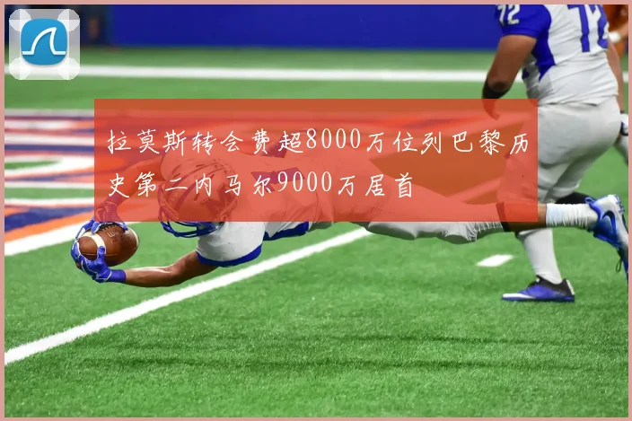 拉莫斯转会费超8000万位列巴黎历史第二内马尔9000万居首