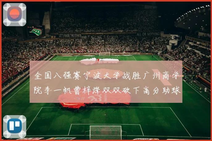 全国八强赛宁波大学战胜广州商学院李一帆曹梓烽双双砍下高分助球队晋级