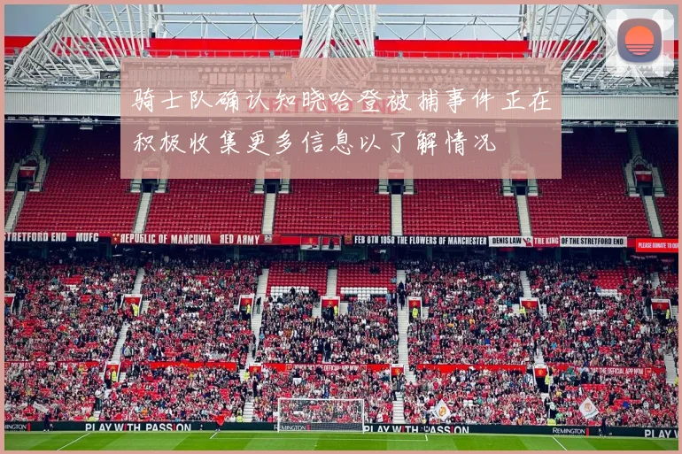 骑士队确认知晓哈登被捕事件正在积极收集更多信息以了解情况