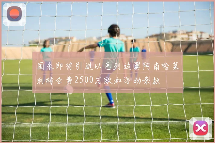 国米即将引进以色列边翼阿南哈莱利转会费2500万欧加浮动条款