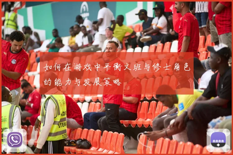如何在游戏中平衡文班与修士角色的能力与发展策略